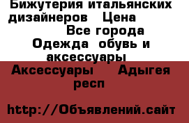 Бижутерия итальянских дизайнеров › Цена ­ 1500-3800 - Все города Одежда, обувь и аксессуары » Аксессуары   . Адыгея респ.